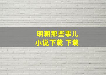 明朝那些事儿小说下载 下载